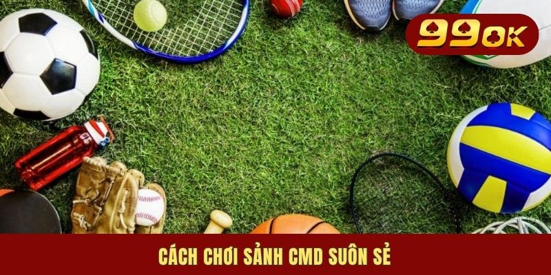 CMD Sports | Giới Thiệu 3 Hình Thức Đang Làm Mưa Làm Gió 3 Cách chơi sảnh CMD suôn sẻ