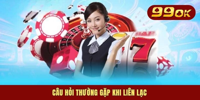 Liên Hệ 99OK - Cách Thức Kết Nối Đến CSKH Chuẩn 2025 3 Câu hỏi thường gặp khi liên lạc