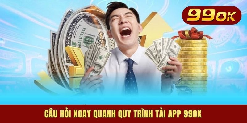 Tải App 99OK - Truy Cập Mọi Lúc, Giải Trí Tiện Lợi Mọi Nơi 3 Câu hỏi xoay quanh quy trình tải app 99OK