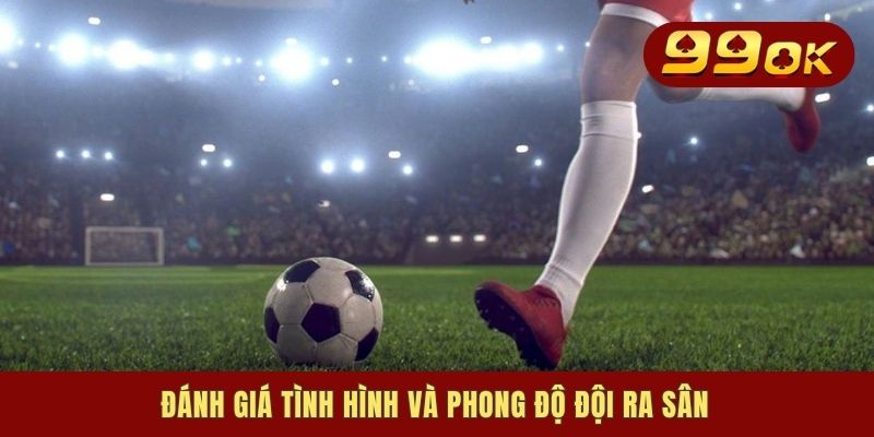 Kèo Đồng Banh - Hình Thức Giải Trí Ăn Thưởng Siêu Khủng 2 Đánh giá tình hình và phong độ đội ra sân