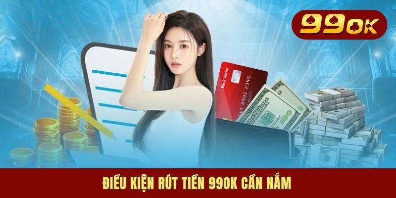 Rút Tiền 99OK - Cách Chuyển Tiền Về Tài Khoản Nhanh Chóng 1 Điều kiện rút tiền 99OK cần nắm