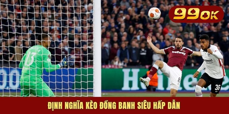 Kèo Đồng Banh - Hình Thức Giải Trí Ăn Thưởng Siêu Khủng 1 Định nghĩa kèo đồng banh siêu hấp dẫn