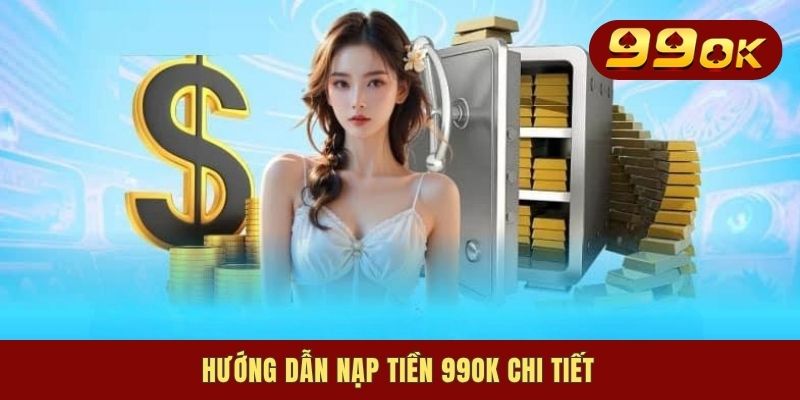 Nạp Tiền 99OK - Cánh Cửa Đầu Tiên Để Thực Hiện Giao Dịch 2 Hướng dẫn nạp tiền 99OK chi tiết