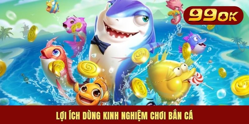 6 Kinh Nghiệm Chơi Bắn Cá Không Trượt Phát Nào Cho Newbies 1 Lợi ích dùng kinh nghiệm chơi bắn cá