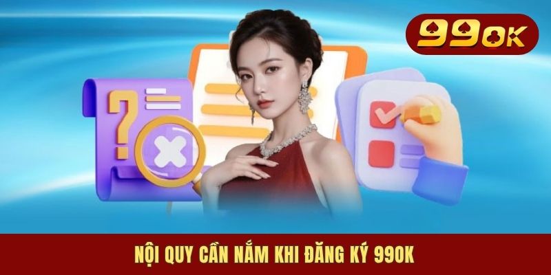 Đăng Ký 99OK - Cách Thức Mở Tài Khoản Nhanh Chóng Tại Nhà 1 Nội quy cần nắm khi đăng ký 99OK
