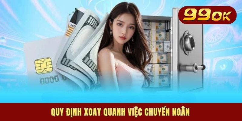 Nạp Tiền 99OK - Cánh Cửa Đầu Tiên Để Thực Hiện Giao Dịch 3 Quy định xoay quanh việc chuyển ngân