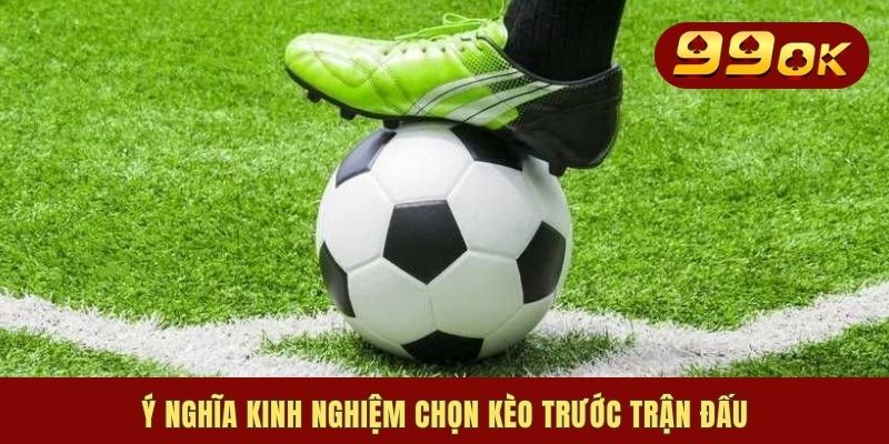 4 Kinh Nghiệm Chọn Kèo Trước Trận Đấu Hữu Hiệu Cho Newbies 1 Ý nghĩa kinh nghiệm chọn kèo trước trận đấu